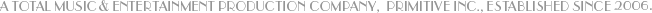 a total music & entertainment production company, Primitive INC,. established since 2006